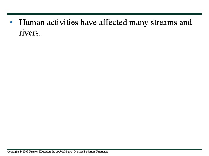  • Human activities have affected many streams and rivers. Copyright © 2007 Pearson