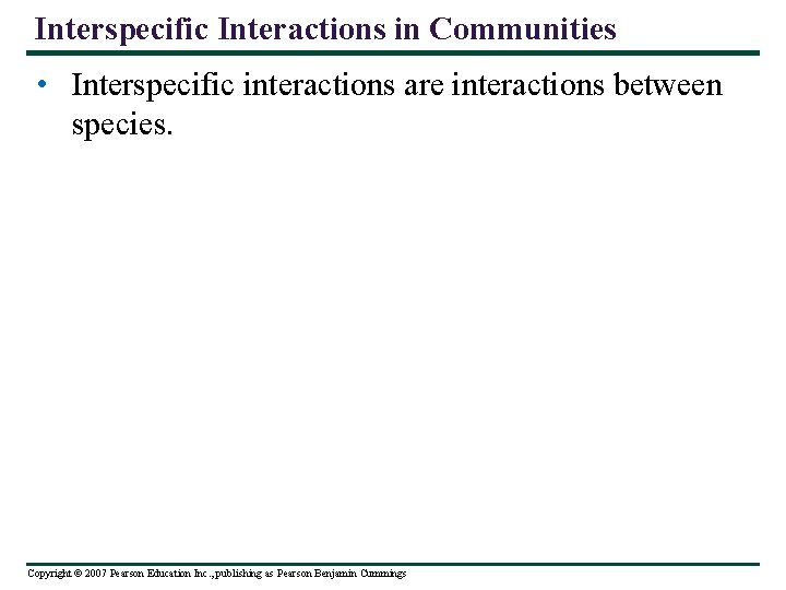Interspecific Interactions in Communities • Interspecific interactions are interactions between species. Copyright © 2007
