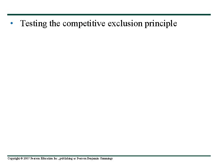  • Testing the competitive exclusion principle Copyright © 2007 Pearson Education Inc. ,