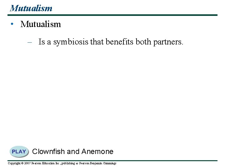 Mutualism • Mutualism – Is a symbiosis that benefits both partners. Clownfish and Anemone