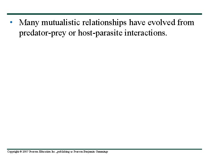  • Many mutualistic relationships have evolved from predator-prey or host-parasite interactions. Copyright ©