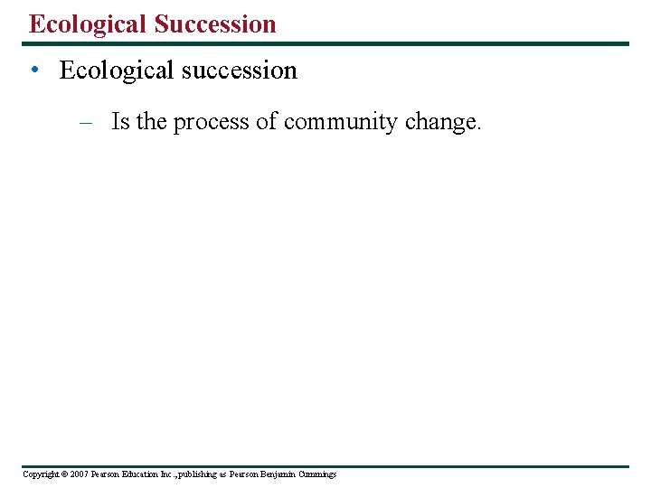 Ecological Succession • Ecological succession – Is the process of community change. Copyright ©