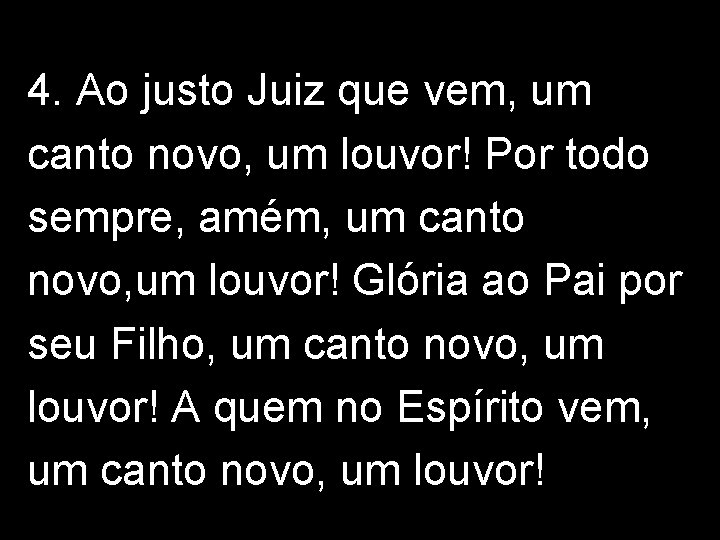 4. Ao justo Juiz que vem, um canto novo, um louvor! Por todo sempre,