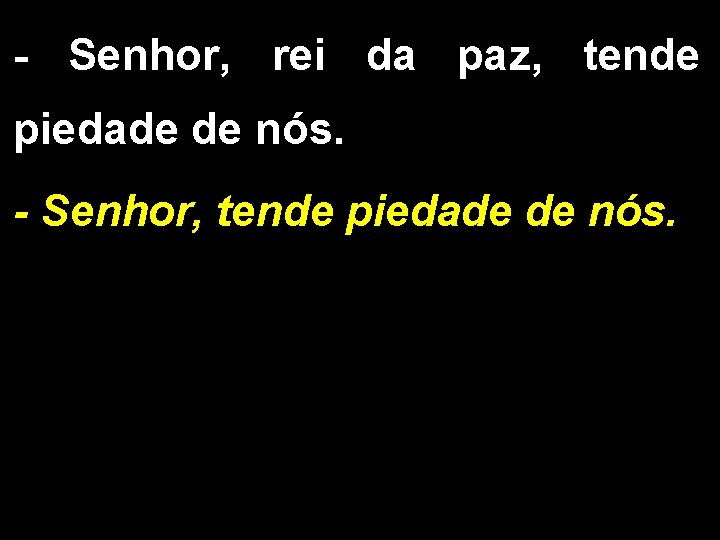 - Senhor, rei da paz, tende piedade de nós. - Senhor, tende piedade de