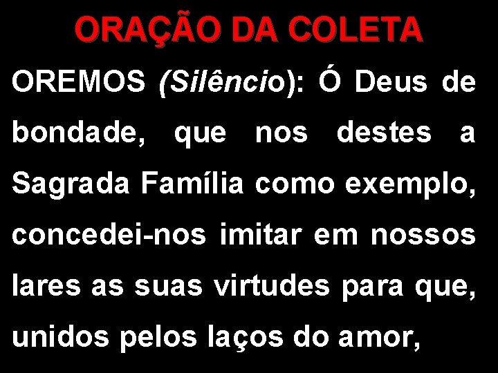 ORAÇÃO DA COLETA OREMOS (Silêncio): Ó Deus de bondade, que nos destes a Sagrada