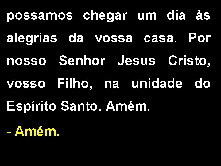 possamos chegar um dia às alegrias da vossa casa. Por nosso Senhor Jesus Cristo,