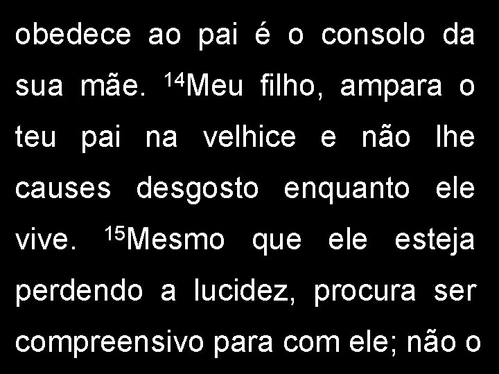 obedece ao pai é o consolo da sua mãe. 14 Meu filho, ampara o