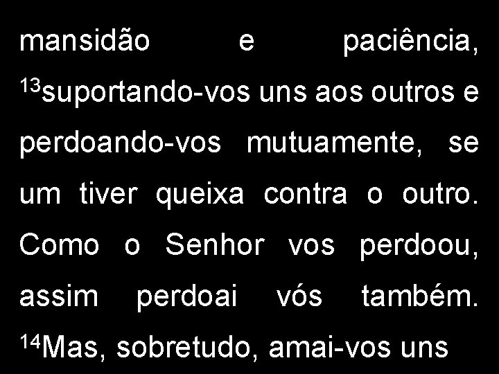 mansidão e paciência, 13 suportando-vos uns aos outros e perdoando-vos mutuamente, se um tiver