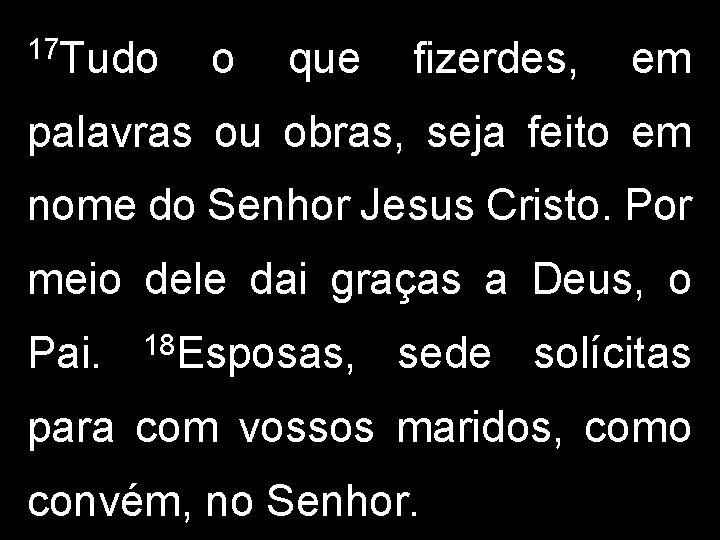 17 Tudo o que fizerdes, em palavras ou obras, seja feito em nome do