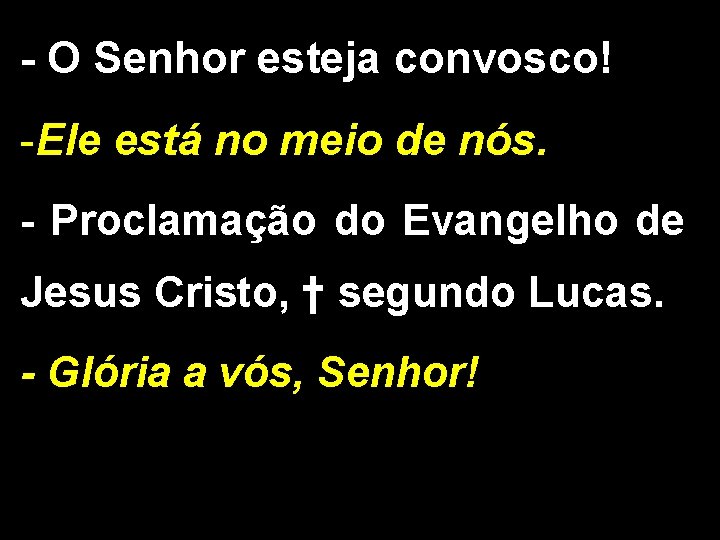 - O Senhor esteja convosco! -Ele está no meio de nós. - Proclamação do