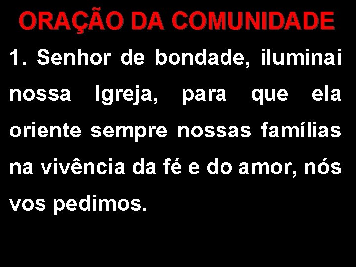 ORAÇÃO DA COMUNIDADE 1. Senhor de bondade, iluminai nossa Igreja, para que ela oriente