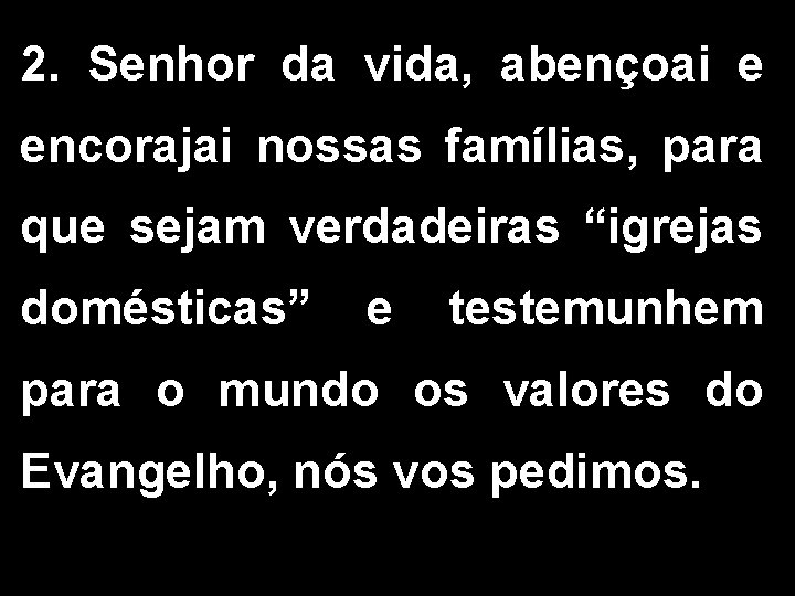 2. Senhor da vida, abençoai e encorajai nossas famílias, para que sejam verdadeiras “igrejas