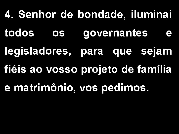 4. Senhor de bondade, iluminai todos governantes e legisladores, para que sejam fiéis ao