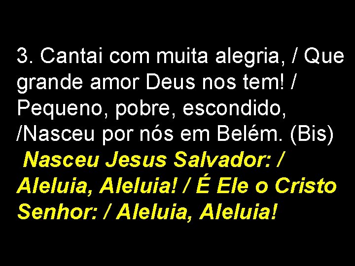 3. Cantai com muita alegria, / Que grande amor Deus nos tem! / Pequeno,