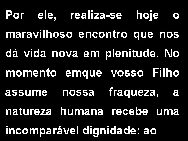 Por ele, realiza-se hoje o maravilhoso encontro que nos dá vida nova em plenitude.