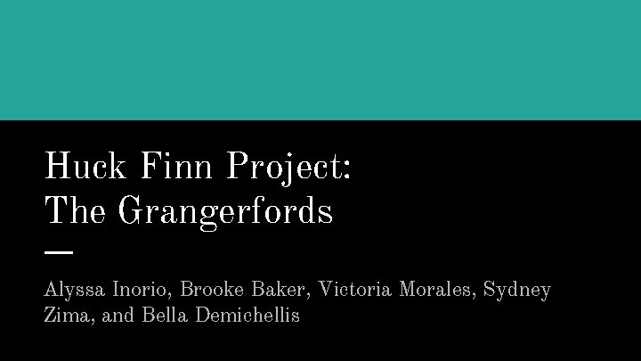 Huck Finn Project: The Grangerfords Alyssa Inorio, Brooke Baker, Victoria Morales, Sydney Zima, and