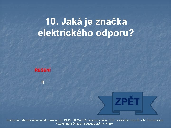 10. Jaká je značka elektrického odporu? ŘEŠENÍ R ZPĚT Dostupné z Metodického portálu www.