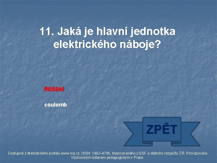 11. Jaká je hlavní jednotka elektrického náboje? ŘEŠENÍ coulomb ZPĚT Dostupné z Metodického portálu