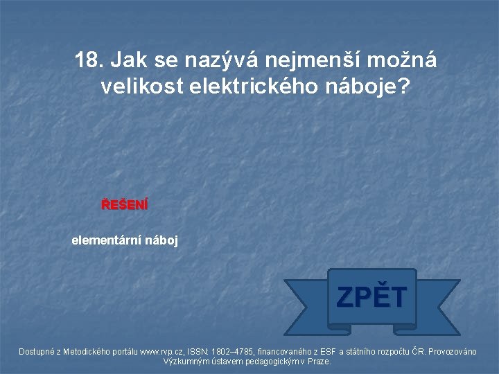 18. Jak se nazývá nejmenší možná velikost elektrického náboje? ŘEŠENÍ elementární náboj ZPĚT Dostupné