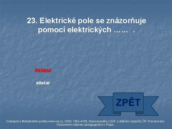 23. Elektrické pole se znázorňuje pomocí elektrických ……. ŘEŠENÍ siločar ZPĚT Dostupné z Metodického