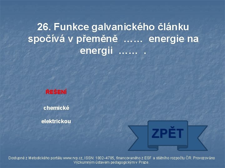 26. Funkce galvanického článku spočívá v přeměně …… energie na energii ……. ŘEŠENÍ chemické