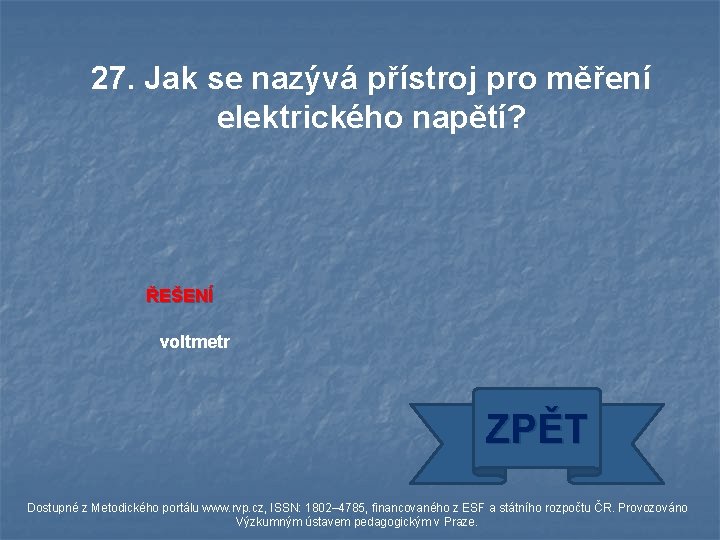 27. Jak se nazývá přístroj pro měření elektrického napětí? ŘEŠENÍ voltmetr ZPĚT Dostupné z