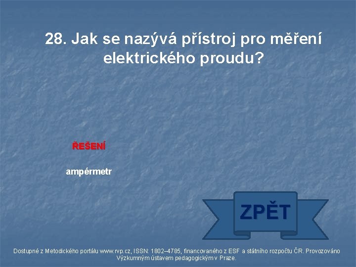 28. Jak se nazývá přístroj pro měření elektrického proudu? ŘEŠENÍ ampérmetr ZPĚT Dostupné z