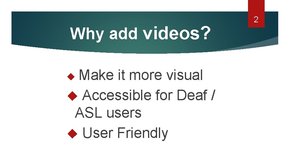 Why add videos? Make it more visual Accessible for Deaf / ASL users User