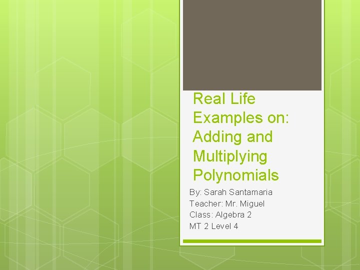 Real Life Examples on: Adding and Multiplying Polynomials By: Sarah Santamaria Teacher: Mr. Miguel