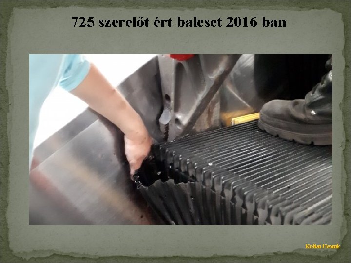 725 szerelőt ért baleset 2016 ban : Koltai Henrik 