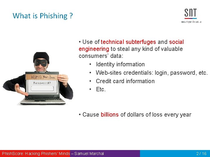 What is Phishing ? • Use of technical subterfuges and social engineering to steal