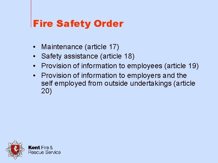 Fire Safety Order • • Maintenance (article 17) Safety assistance (article 18) Provision of