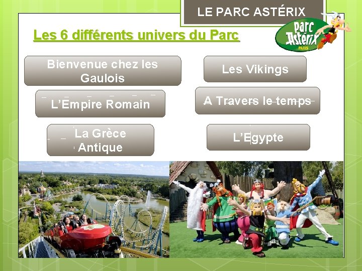 LE PARC ASTÉRIX Les 6 différents univers du Parc Bienvenue chez les Gaulois Les