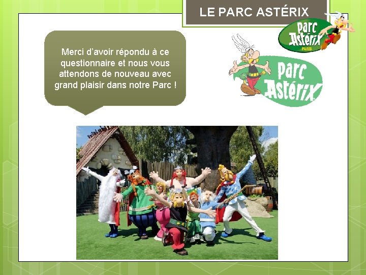 LE PARC ASTÉRIX Merci d’avoir répondu à ce questionnaire et nous vous attendons de