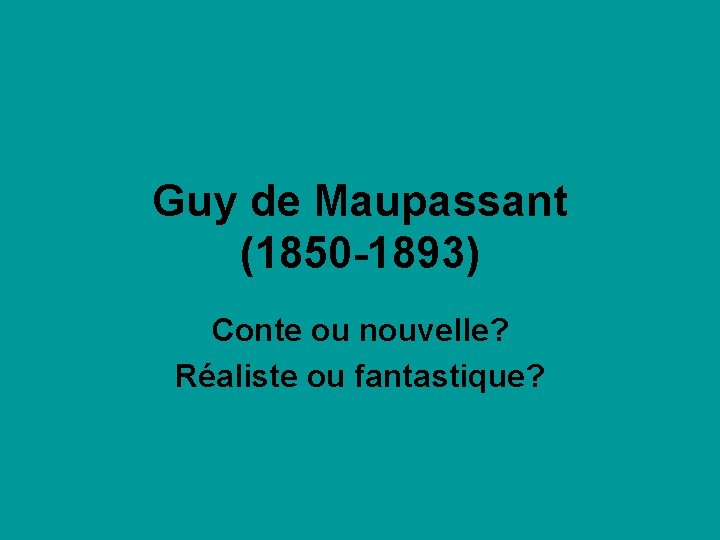 Guy de Maupassant (1850 -1893) Conte ou nouvelle? Réaliste ou fantastique? 