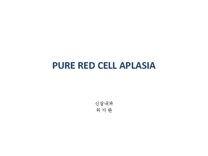 PURE RED CELL APLASIA 신장내과 위 지 완 