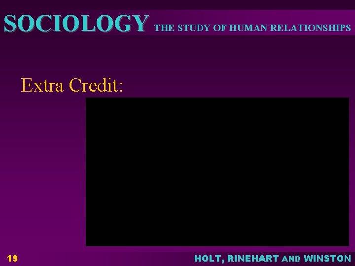 SOCIOLOGY THE STUDY OF HUMAN RELATIONSHIPS Extra Credit: 19 HOLT, RINEHART AND WINSTON 