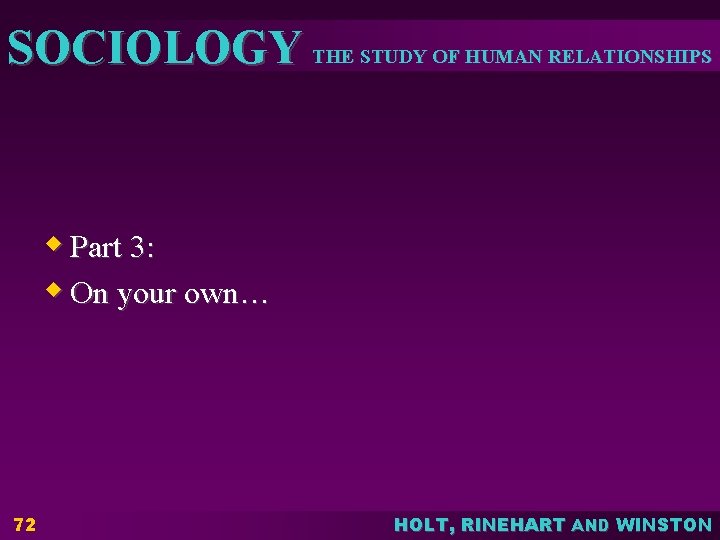 SOCIOLOGY THE STUDY OF HUMAN RELATIONSHIPS w Part 3: w On your own… 72