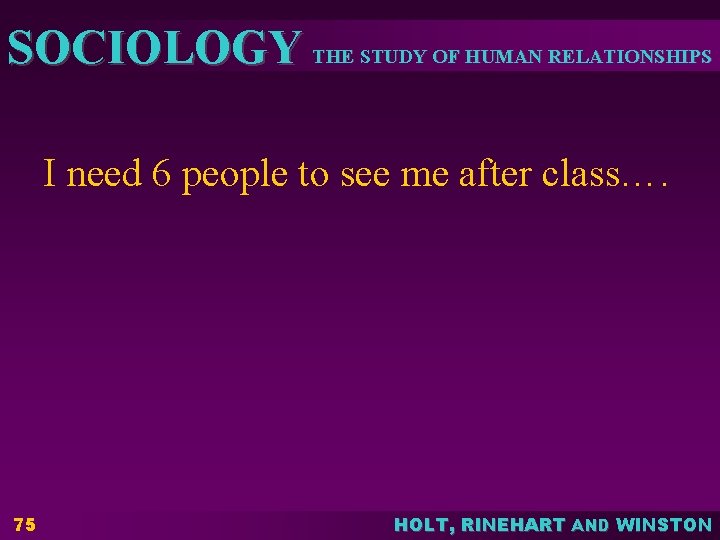 SOCIOLOGY THE STUDY OF HUMAN RELATIONSHIPS I need 6 people to see me after