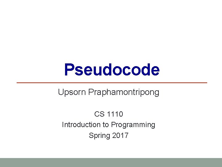 Pseudocode Upsorn Praphamontripong CS 1110 Introduction to Programming Spring 2017 