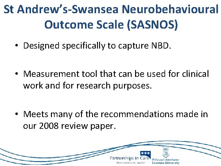 St Andrew’s-Swansea Neurobehavioural Outcome Scale (SASNOS) • Designed specifically to capture NBD. • Measurement