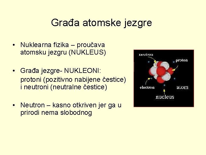Građa atomske jezgre • Nuklearna fizika – proučava atomsku jezgru (NUKLEUS) • Građa jezgre-