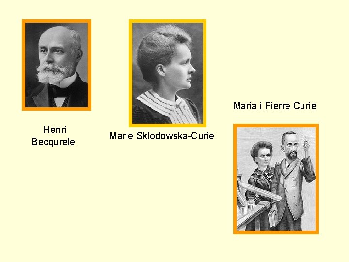 Maria i Pierre Curie Henri Becqurele Marie Sklodowska-Curie 