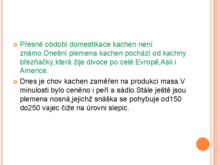 Přesné období domestikace kachen není známo. Dnešní plemena kachen pochází od kachny březňačky, která