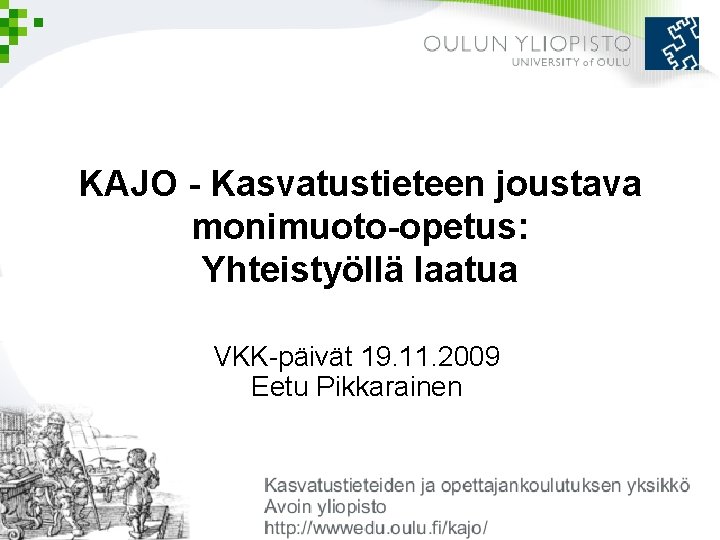 KAJO - Kasvatustieteen joustava monimuoto-opetus: Yhteistyöllä laatua VKK-päivät 19. 11. 2009 Eetu Pikkarainen 