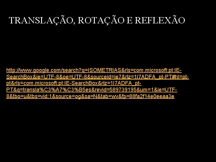 TRANSLAÇÃO, ROTAÇÃO E REFLEXÃO http: //www. google. com/search? q=ISOMETRIAS&rls=com. microsoft: pt: IESearch. Box&ie=UTF-8&oe=UTF-8&sourceid=ie 7&rlz=1