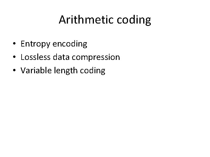 Arithmetic coding • Entropy encoding • Lossless data compression • Variable length coding 