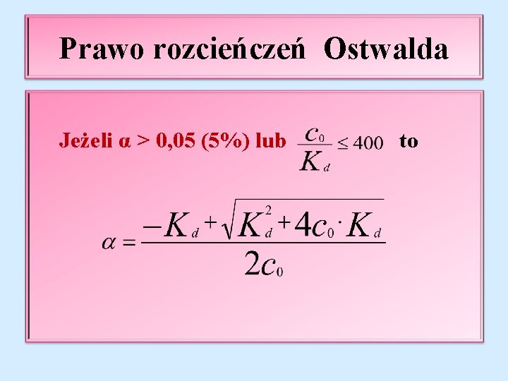 Prawo rozcieńczeń Ostwalda Jeżeli α > 0, 05 (5%) lub to 
