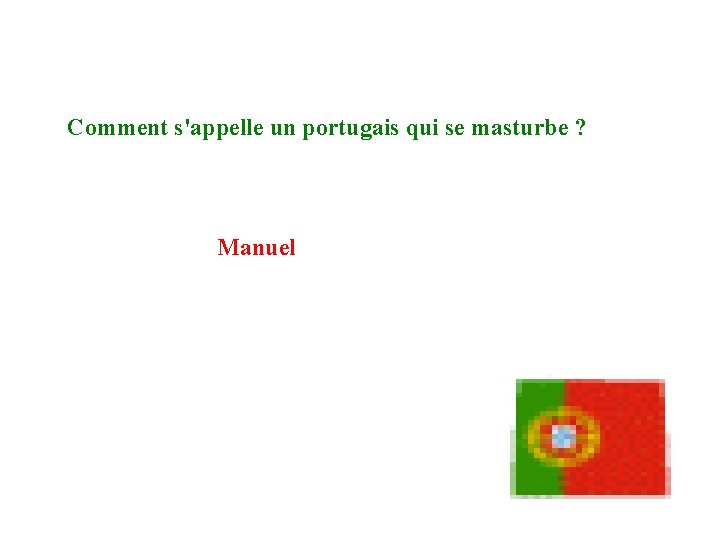 Comment s'appelle un portugais qui se masturbe ? Manuel 