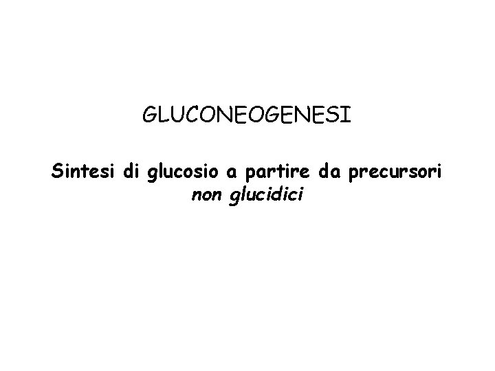 GLUCONEOGENESI Sintesi di glucosio a partire da precursori non glucidici 